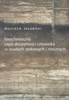 Geochemiczny zapis działalności człowieka w osadach stokowych i rzecznych - Wojciech Zgłobicki