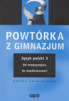 Powtórka z gimnazjum. Język polski 3 Od międzywojnia do współczesności