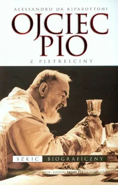 Ojciec Pio z Pietrelciny szkic biograficzny - Alessandro Ripabottoni