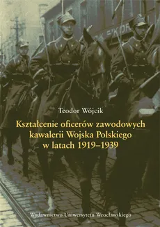 Kształcenie oficerów zawodowych kawalerii Wojska Polskiego w latach 1919-1939 - Teodor Wójcik
