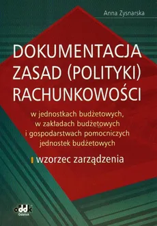 Dokumentacja zasad (polityki) rachunkowości w jednostkach budżetowych, w zakładach budżetowych i gospodarstwach pomocniczych jednostek budżetowych - Outlet - Anna Zysnarska