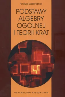 Podstawy algebry ogólnej i teorii krat - Andrzej Walendziak