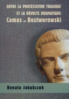 Entre la protestation tragique ET LA REVOLTE DRAMATIQUE: Camus et Rostworowski - Renata Jakubczuk