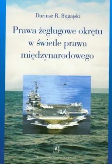 Prawa żeglugowe okrętu w świetle prawa międzynarodowego - Outlet - Dariusz Bugajski
