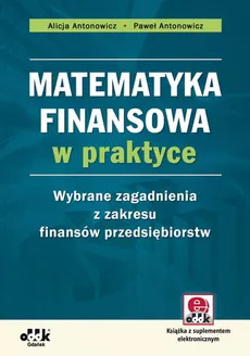 Matematyka finansowa w praktyce Wybrane zagadnienia z zakresu finansów przedsiębiorstw - Alicja Antonowicz, Paweł Antonowicz