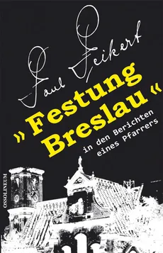 Festung Breslau in den Berichten eines Pfarrers - Paul Peikert