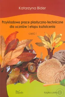 Przykładowe prace plastyczno-techniczne dla uczniów I etapu kształcenia część 1 z płytą CD - Katarzyna Bider