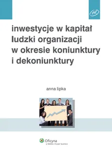Inwestycje w kapitał ludzki organizacji w okresie koniunktury i dekoniunktury - Anna Lipka