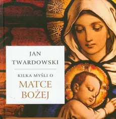 Kilka myśli o Matce Bożej - Jan Twardowski