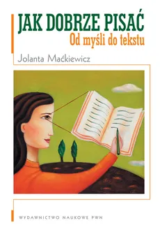Jak dobrze pisać Od myśli do tekstu - Jolanta Maćkiewicz