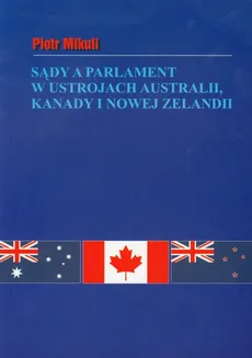 Sądy a parlament w ustrojach Australii Kanady i Nowej Zelandii - Piotr Mikuli