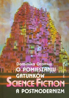 O pomieszaniu gatunków Science fiction a postmodernizm - Dominika Oramus