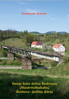 Dzieje kolei doliny Bystrzycy (Weistritzhalbahn) Świdnica-Jedlina Zdrój - Przemysław Dominas