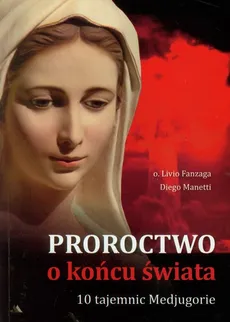 Proroctwo o końcu świata 10 Tajemnic Medjugorie - Livio Fanzaga, Diego Manetti