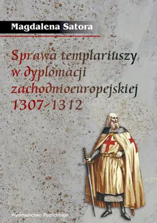 Sprawa templariuszy w dyplomacji zachodnioeuropejskiej 1307-1312 - Outlet - Magdalena Satora