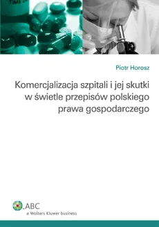 Komercjalizacja szpitali i jej skutki w świetle przepisów polskiego prawa gospodarczego - Piotr Horosz