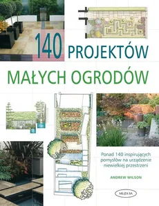 140 projektów małych ogrodów - Andrew Wilson