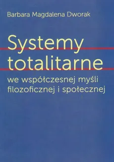 Systemy totalitarne we współczesnej myśli filozoficznej i społecznej - Dworak Magdalena Barbara