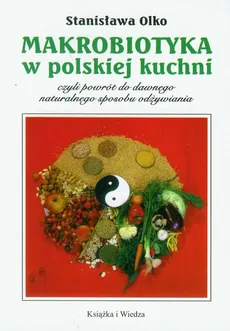 Makrobiotyka w polskiej kuchni czyli powrót do dawnego naturalnego sposobu odżywiania - Stanisława Olko