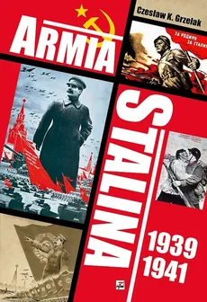 Armia Stalina 1939-1941. Zbrojne ramię polityki siły ZSRS - Czesław Grzelak