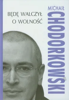 Będę walczył o wolność - Michaił Chodorkowski