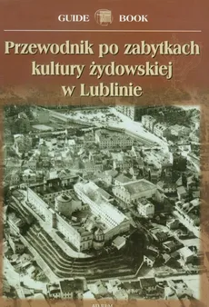 Przewodnik po zabytkach kultury żydowskiej w Lublinie - Andrzej Trzciński