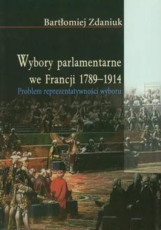 Wybory parlamentarne we Francji 1789-1914 - Outlet - Bartłomiej Zdaniuk