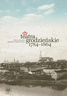Teatra grodzieńskie 1784-1864 - Zbigniew Jędrychowski