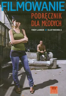 Filmowanie Podręcznik dla młodych - Troy Lanier, Clay Nichols