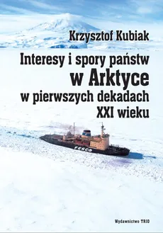 Interesy i spory państw w Arktyce w pierwszych dekadach XXI wieku - Krzysztof Kubiak