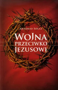 Wojna przeciwko Jezusowi - Antonio Socci