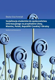 Socjalizacja studentów do społeczeństwa informacyjnego na przykładzie Litwy, Niemiec, Polski, Republ - Outlet - Beata Stachowiak