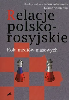 Relacje polsko-rosyjskie. Rola mediów masowych - Janusz Adamowski, Łukasz Szurmiński