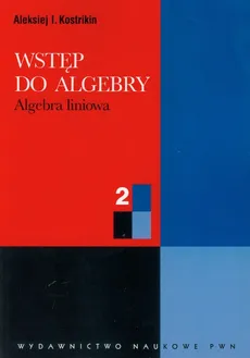Wstęp do algebry 2 Algebra liniowa - Kostrikin Aleksiej I.