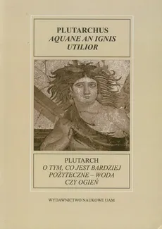 Fontes Historiae Antiquae XI: Plutarch O tym, co jest bardziej pożyteczne - woda czy ogień - Magdalena Stuligrosz