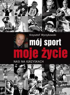Mój sport moje życie - Krzysztof Wyrzykowski