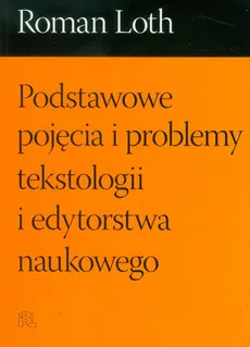 Podstawowe pojęcia i problemy tekstologii i edytorstwa naukowego - Roman Loth