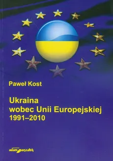 Ukraina wobec Unii Europejskiej 1991-2010 - Paweł Kost
