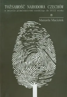 Tożsamość narodowa Czechów w świetle piśmiennictwa czeskiego do XVIII wieku - Manuela Maciołek