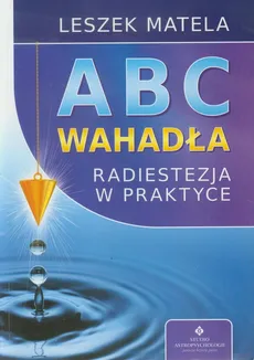 ABC wahadła Radiestezja w praktyce - Leszek Matela