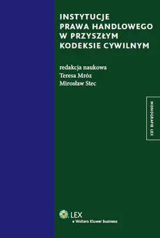 Instytucje prawa handlowego w przyszłym kodeksie cywilnym - Mirosław Stec, Teresa Mróz