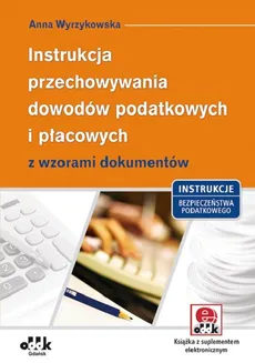 Instrukcja przechowywania dowodów podatkowych i płacowych z wzorami dokumentów - Anna Wyrzykowska
