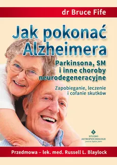 Jak pokonać Alzheimera, Parkinsona, SM i inne choroby neurodegeneracyjne - Bruce Fife