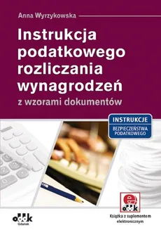 Instrukcja podatkowego rozliczania wynagrodzeń z wzorami dokumentów - Anna Wyrzykowska