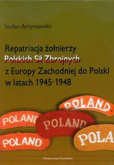 Repatriacja żołnierzy Polskich Sił Zbrojnych z Europy Zachodniej do Polski w latach 1945-1948 - Outlet - Stefan Artymowski