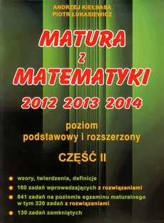 Matura z matematyki 2012 2013 2014 Poziom podstawowy i rozszerzony część 2 - Andrzej Kiełbasa, Piotr Łukasiewicz