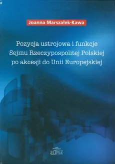 Pozycja ustrojowa i funkcje Sejmu Rzeczypospolitej Polskiej po akcesji do Unii Europejskiej - Joanna Marszałek-Kawa