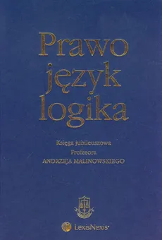 Prawo język logika Księga jubileuszowa Profesora Andrzeja Malinowskiego
