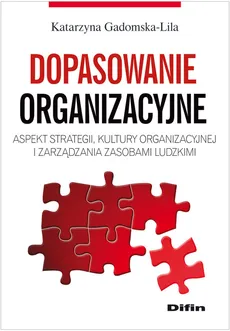 Dopasowanie organizacyjne Aspekt strategii, kultury organizacyjnej i zarządzania zasobami ludzkimi - Katarzyna Gadomska-Lila