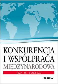 Konkurencja i współpraca międzynarodowa - Bossak Jan W.